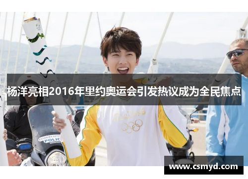 杨洋亮相2016年里约奥运会引发热议成为全民焦点